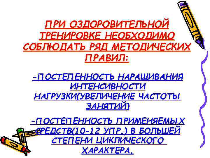ПРИ ОЗДОРОВИТЕЛЬНОЙ ТРЕНИРОВКЕ НЕОБХОДИМО СОБЛЮДАТЬ РЯД МЕТОДИЧЕСКИХ ПРАВИЛ: -ПОСТЕПЕННОСТЬ НАРАЩИВАНИЯ ИНТЕНСИВНОСТИ НАГРУЗКИ(УВЕЛИЧЕНИЕ ЧАСТОТЫ ЗАНЯТИЙ)