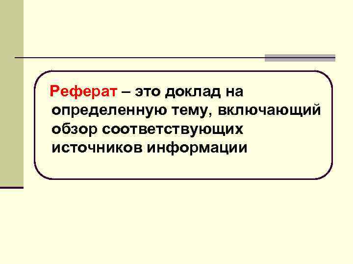 Реферат – это доклад на определенную тему, включающий обзор соответствующих источников информации 