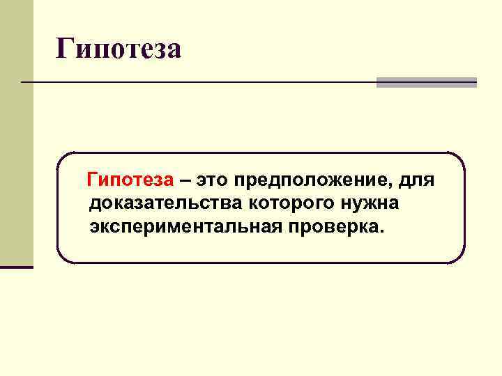 Гипотеза – это предположение, для доказательства которого нужна экспериментальная проверка. 