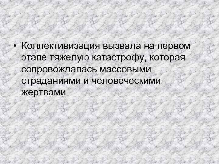  • Коллективизация вызвала на первом этапе тяжелую катастрофу, которая сопровождалась массовыми страданиями и