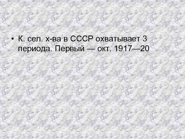  • К. сел. х-ва в СССР охватывает 3 периода. Первый — окт. 1917—