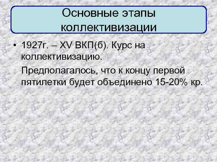  Основные этапы коллективизации • 1927 г. – XV ВКП(б). Курс на коллективизацию. Предполагалось,