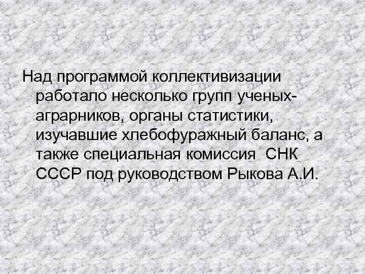 Над программой коллективизации работало несколько групп ученых- аграрников, органы статистики, изучавшие хлебофуражный баланс, а