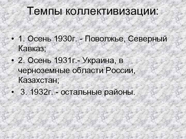  Темпы коллективизации: • 1. Осень 1930 г. - Поволжье, Северный Кавказ; • 2.