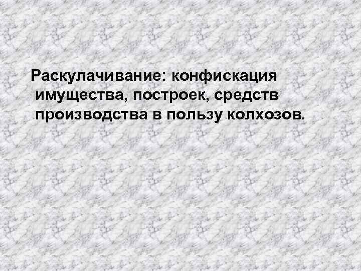 Раскулачивание: конфискация имущества, построек, средств производства в пользу колхозов. 