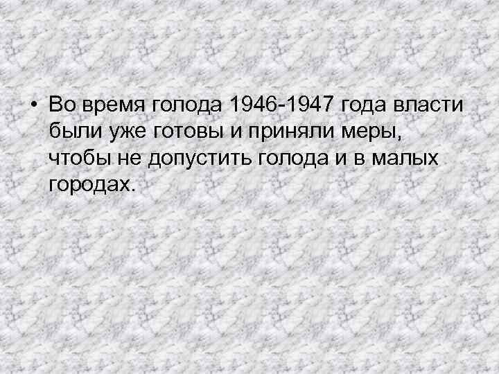  • Во время голода 1946 -1947 года власти были уже готовы и приняли