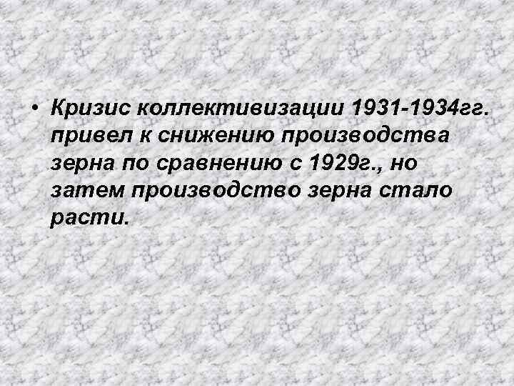  • Кризис коллективизации 1931 -1934 гг. привел к снижению производства зерна по сравнению