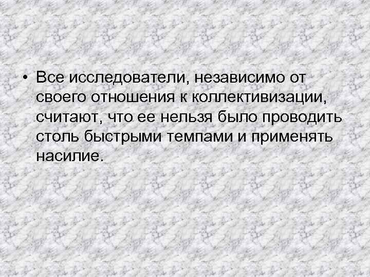  • Все исследователи, независимо от своего отношения к коллективизации, считают, что ее нельзя