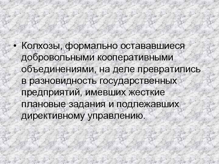  • Колхозы, формально остававшиеся добровольными кооперативными объединениями, на деле превратились в разновидность государственных