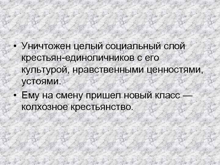  • Уничтожен целый социальный слой крестьян-единоличников с его культурой, нравственными ценностями, устоями. •