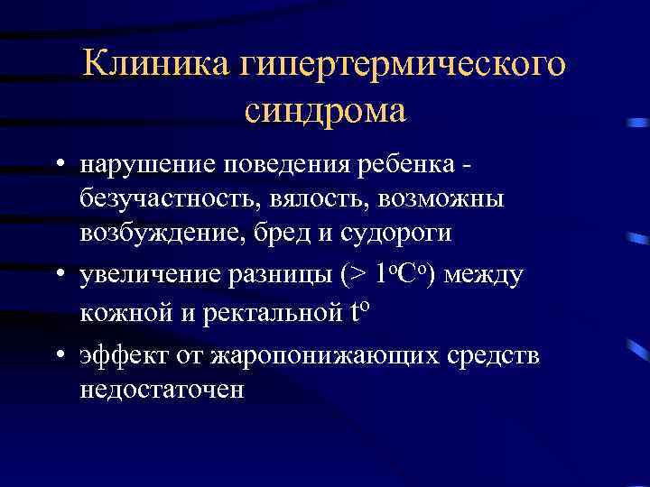 Клиника гипертермического синдрома • нарушение поведения ребенка безучастность, вялость, возможны возбуждение, бред и судороги