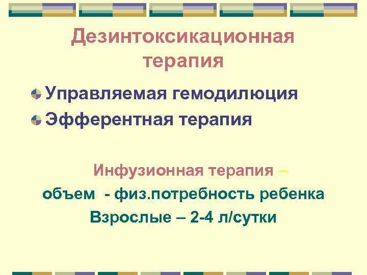 Дезинтоксикационная терапия Управляемая гемодилюция Эфферентная терапия Инфузионная терапия – объем - физ. потребность ребенка