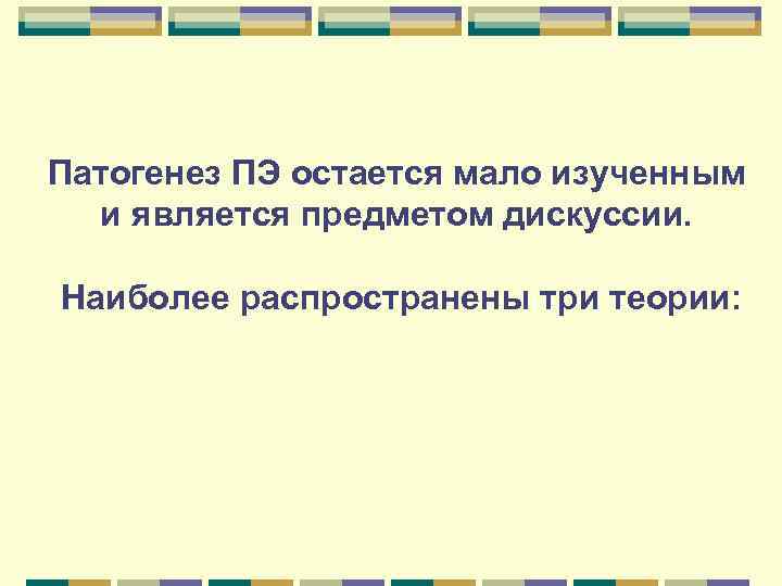 Патогенез ПЭ остается мало изученным и является предметом дискуссии. Наиболее распространены три теории: 