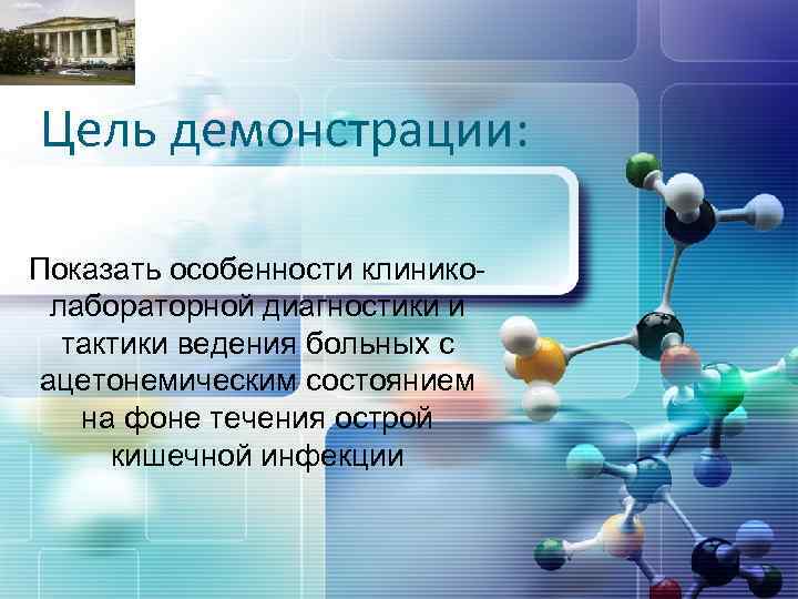 LOGO Цель демонстрации: Показать особенности клиниколабораторной диагностики и тактики ведения больных с ацетонемическим состоянием