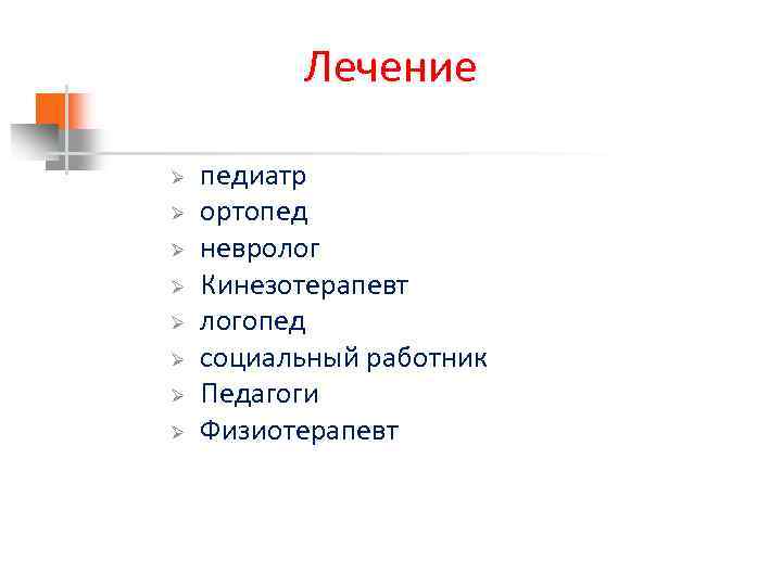 Лечение Ø Ø Ø Ø педиатр ортопед невролог Кинезотерапевт логопед социальный работник Педагоги Физиотерапевт