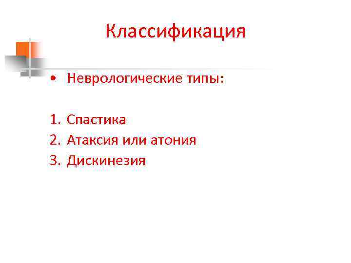 Классификация • Неврологические типы: 1. Спастика 2. Атаксия или атония 3. Дискинезия 