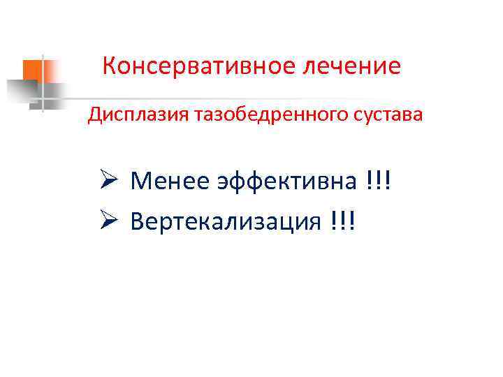 Консервативное лечение Дисплазия тазобедренного сустава Ø Менее эффективна !!! Ø Вертекализация !!! 