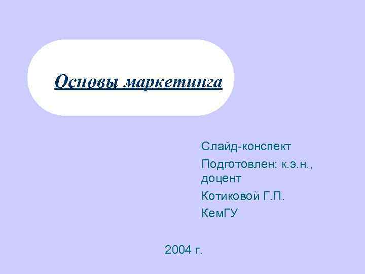 Основы маркетинга Слайд-конспект Подготовлен: к. э. н. , доцент Котиковой Г. П. Кем. ГУ