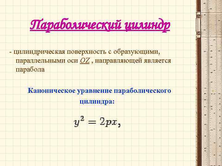 Параболический цилиндр - цилиндрическая поверхность с образующими, параллельными оси OZ , направляющей является парабола