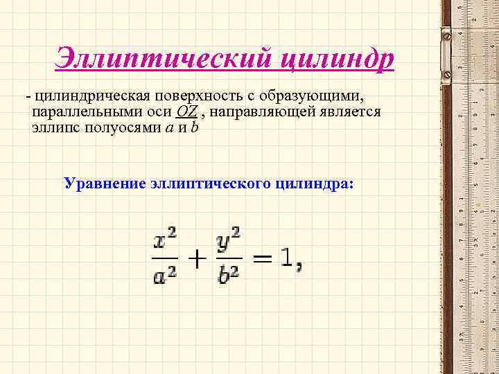 Эллиптический цилиндр - цилиндрическая поверхность с образующими, параллельными оси OZ , направляющей является эллипс