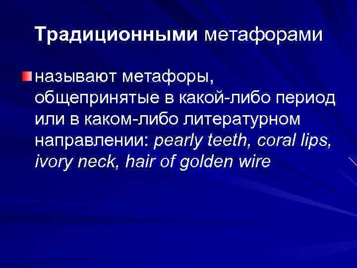 Традиционными метафорами называют метафоры, общепринятые в какой-либо период или в каком-либо литературном направлении: pearly