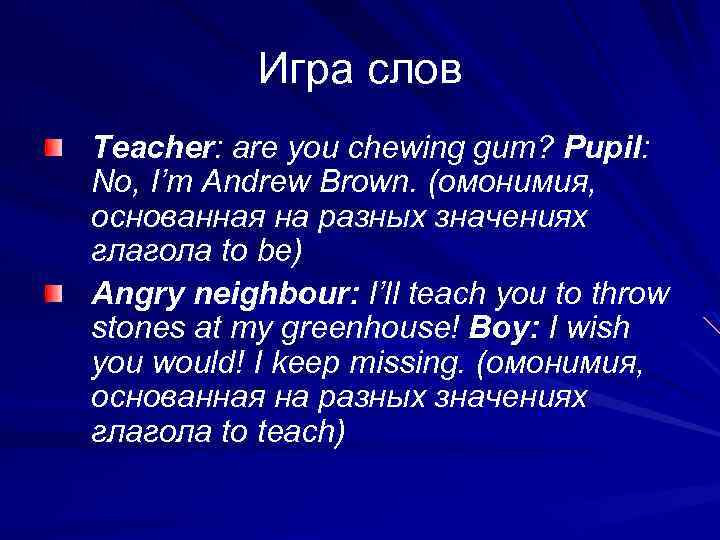 Игра слов Teacher: are you chewing gum? Pupil: No, I’m Andrew Brown. (омонимия, основанная
