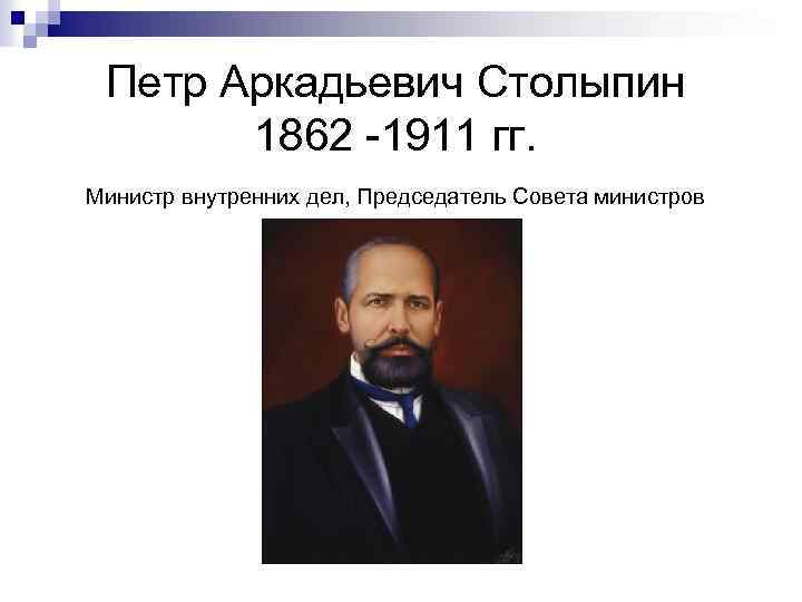 Петр Аркадьевич Столыпин 1862 -1911 гг. Министр внутренних дел, Председатель Совета министров 