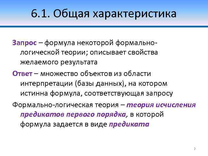 6. 1. Общая характеристика Запрос – формула некоторой формальнологической теории; описывает свойства желаемого результата