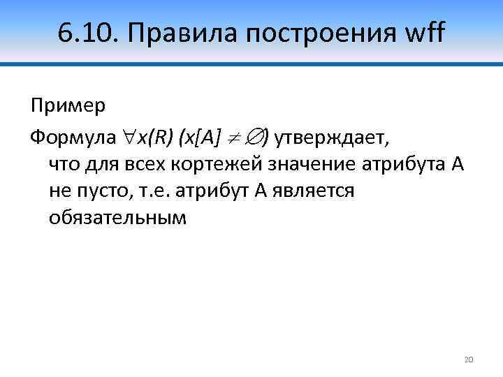 6. 10. Правила построения wff Пример Формула x(R) (x[A] ) утверждает, что для всех