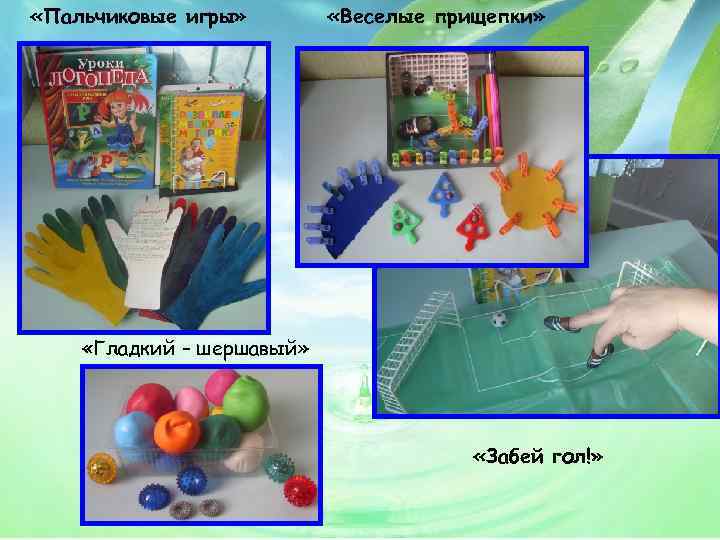  «Пальчиковые игры» «Веселые прищепки» «Гладкий – шершавый» «Забей гол!» 