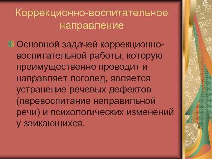 Коррекционно-воспитательное направление Основной задачей коррекционновоспитательной работы, которую преимущественно проводит и направляет логопед, является устранение