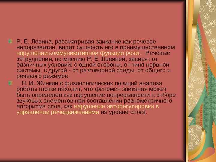 Р. Е. Левина, рассматривая заикание как речевое недоразвитие, видит сущность его в преимущественном нарушении