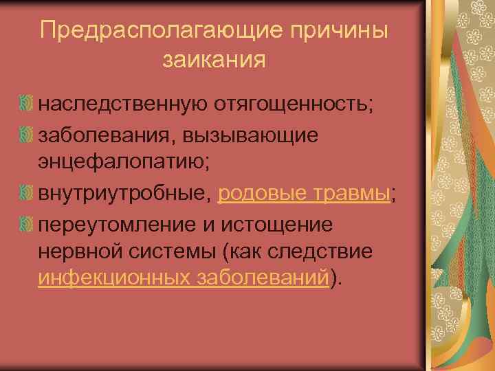 Предрасполагающие причины заикания наследственную отягощенность; заболевания, вызывающие энцефалопатию; внутриутробные, родовые травмы; переутомление и истощение