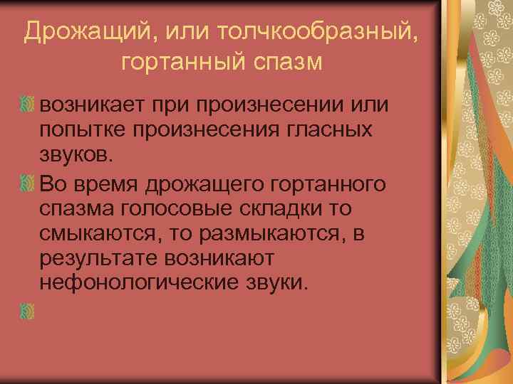 Дрожащий, или толчкообразный, гортанный спазм возникает при произнесении или попытке произнесения гласных звуков. Во