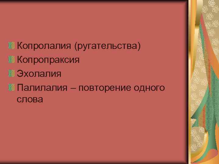 Копролалия (ругательства) Копропраксия Эхолалия Палилалия – повторение одного слова 