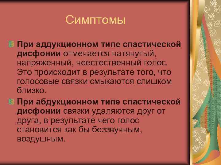 Симптомы При аддукционном типе спастической дисфонии отмечается натянутый, напряженный, неестественный голос. Это происходит в