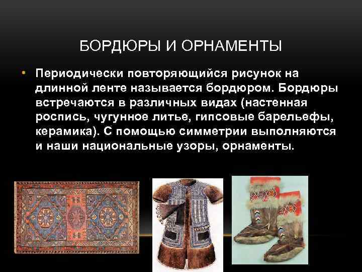 БОРДЮРЫ И ОРНАМЕНТЫ • Периодически повторяющийся рисунок на длинной ленте называется бордюром. Бордюры встречаются