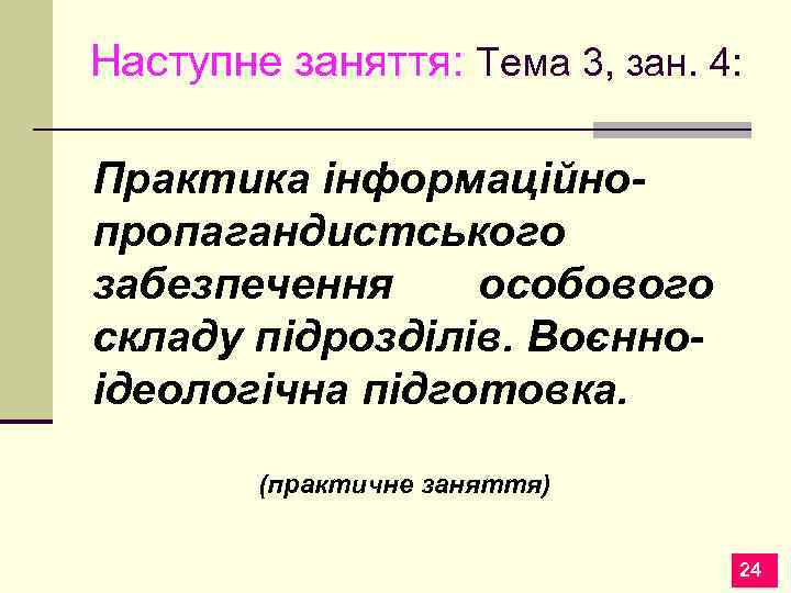 Наступне заняття: Тема 3, зан. 4: Практика інформаційнопропагандистського забезпечення особового складу підрозділів. Воєнноідеологічна підготовка.