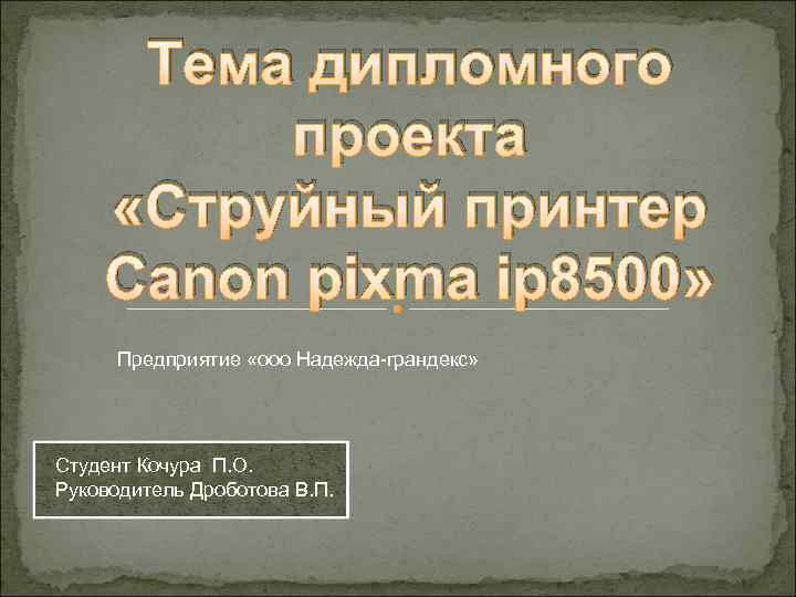 Тема дипломного проекта «Струйный принтер Canon pixma ip 8500» Предприятие «ооо Надежда-грандекс» Студент Кочура