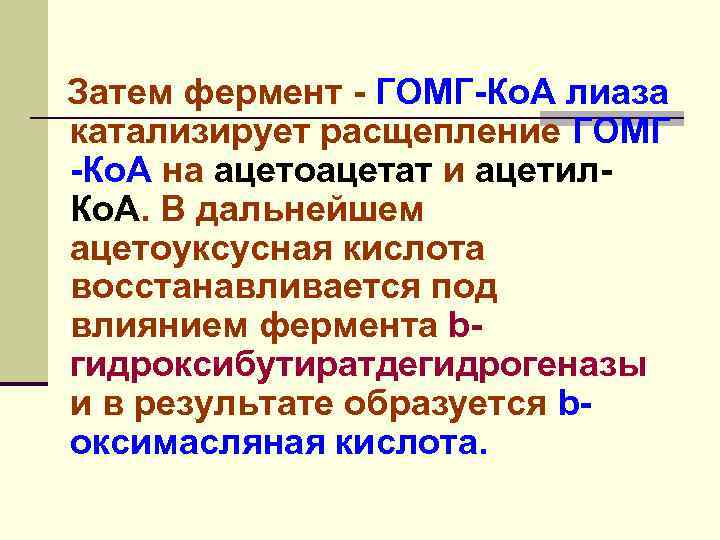 Затем фермент - ГОМГ-Ко. А лиаза катализирует расщепление ГОМГ -Ко. А на ацетоацетат и