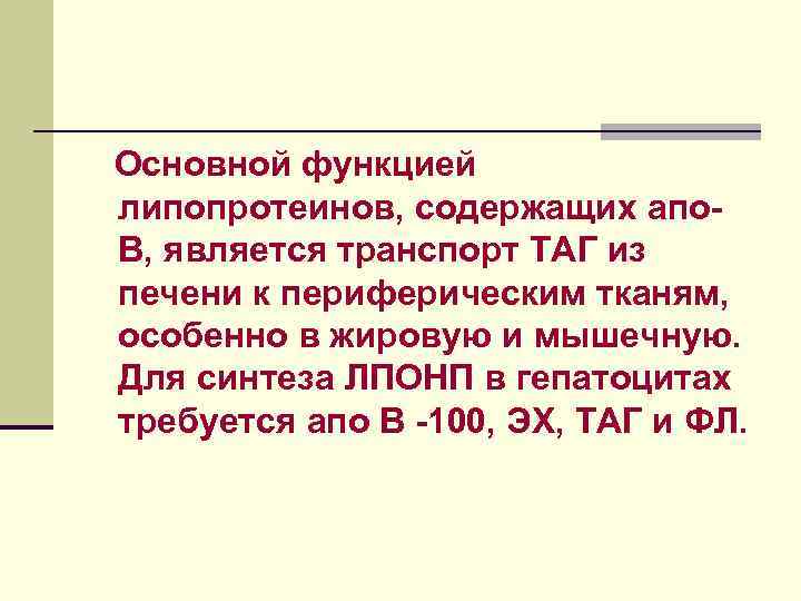 Основной функцией липопротеинов, содержащих апо. В, является транспорт ТАГ из печени к периферическим тканям,