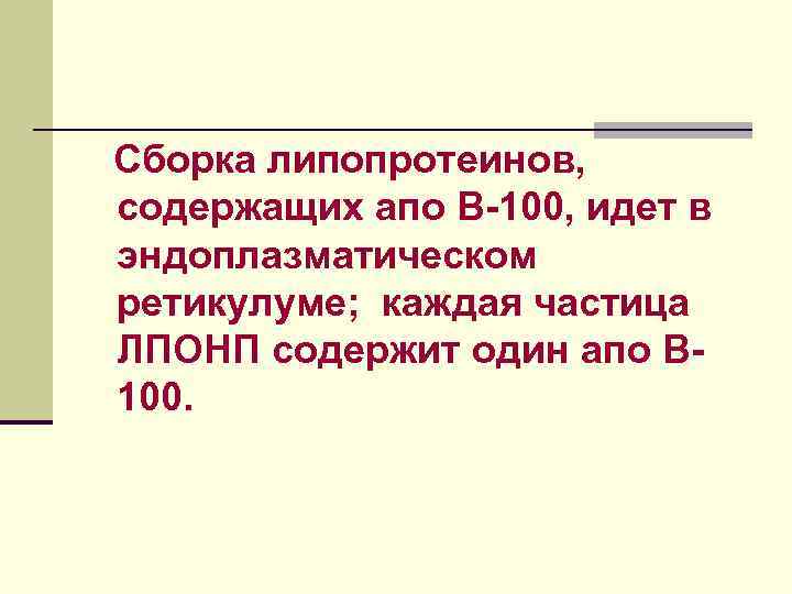 Сборка липопротеинов, содержащих апо В-100, идет в эндоплазматическом ретикулуме; каждая частица ЛПОНП содержит один