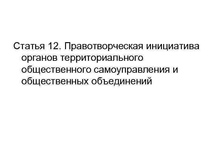 Статья 12. Правотворческая инициатива органов территориального общественного самоуправления и общественных объединений 