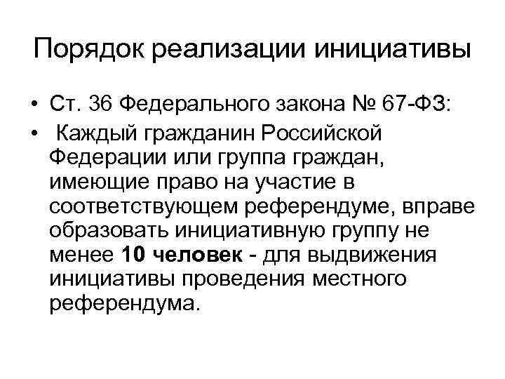 Порядок реализации инициативы • Ст. 36 Федерального закона № 67 -ФЗ: • Каждый гражданин