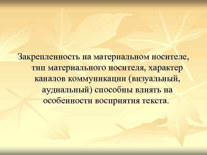 Закрепленность на материальном носителе, тип материального носителя, характер каналов коммуникации (визуальный, аудиальный) способны влиять