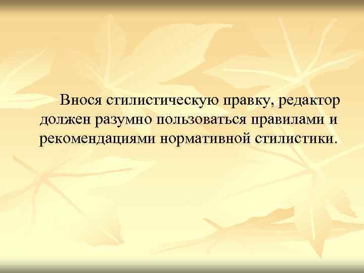  Внося стилистическую правку, редактор должен разумно пользоваться правилами и рекомендациями нормативной стилистики. 