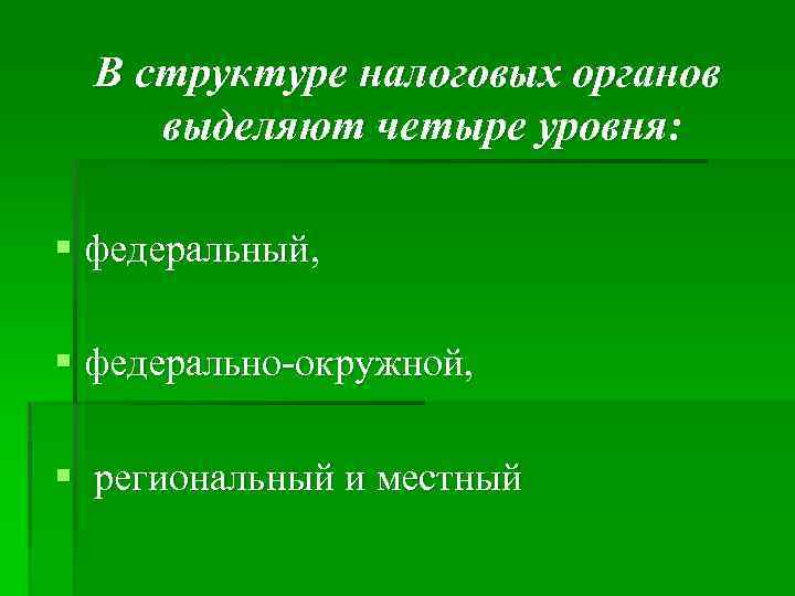 В структуре налоговых органов выделяют четыре уровня: § федеральный, § федерально окружной, § региональный