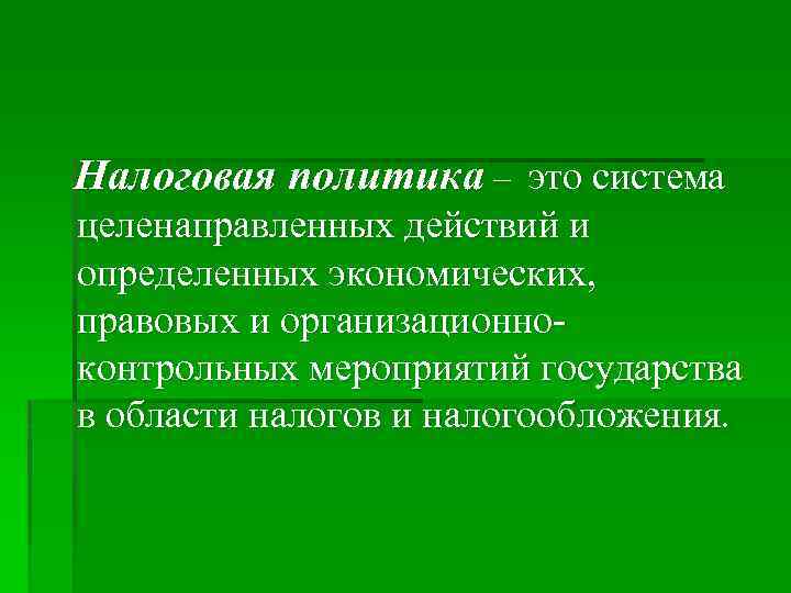 Налоговая политика – это система целенаправленных действий и определенных экономических, правовых и организационно контрольных