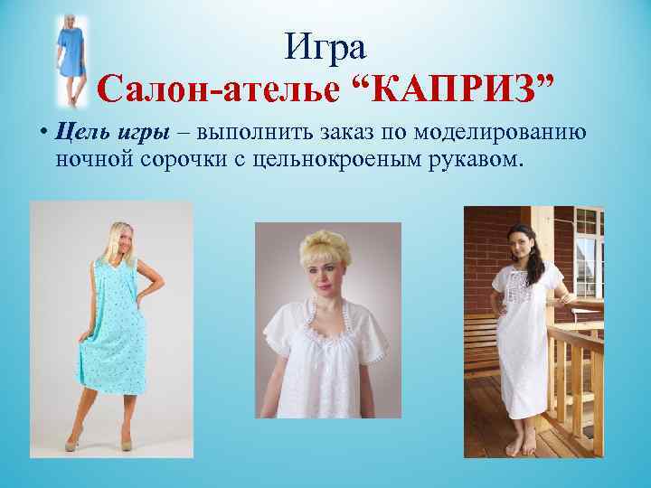  Игра Салон-ателье “КАПРИЗ” • Цель игры – выполнить заказ по моделированию ночной сорочки
