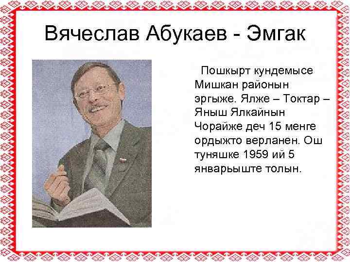 Вячеслав Абукаев - Эмгак Пошкырт кундемысе Мишкан районын эргыже. Ялже – Токтар – Яныш